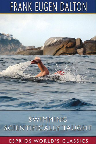Swimming Scientifically Taught (esprios Classics): With Louis C. Dalton, De Dalton, Frank Eugen. Editorial Blurb Inc, Tapa Blanda En Inglés