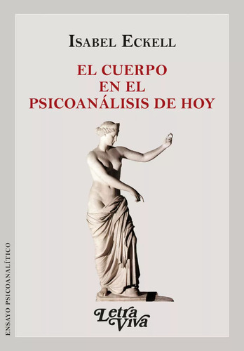 El Cuerpo En El Psicoanalisis De Hoy, De Eckell, Isabel., Vol. 1. Editorial Letra Viva Ediciones, Tapa Blanda En Español, 2023