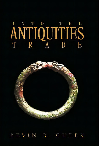 Into The Antiquities Trade, De Kevin R Cheek. Editorial Xlibris, Tapa Blanda En Inglés