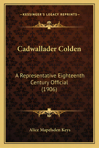 Cadwallader Colden: A Representative Eighteenth Century Official (1906), De Keys, Alice Mapelsden. Editorial Kessinger Pub Llc, Tapa Blanda En Inglés