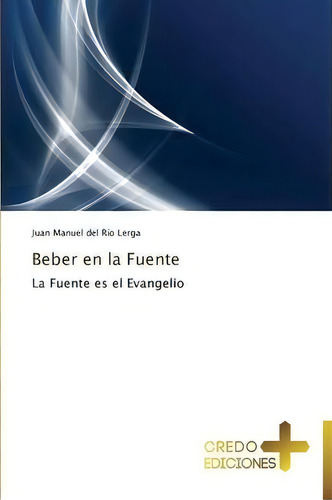Beber En La Fuente: La Fuente Es El Evangelio, De Del Rio Lerga Juan Manuel., Vol. 1. Editorial Credo Ediciones, Tapa Blanda En Español