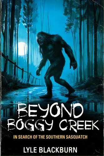 Beyond Boggy Creek : In Search Of The Southern Sasquatch, De Lyle Blackburn. Editorial Anomalist Books, Tapa Blanda En Inglés, 2017