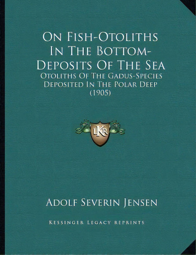 On Fish-otoliths In The Bottom-deposits Of The Sea : Otoliths Of The Gadus-species Deposited In T..., De Adolf Severin Jensen. Editorial Kessinger Publishing, Tapa Blanda En Inglés