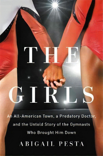 The Girls : An All-american Town, A Predatory Doctor, And The Untold Story Of The Gymnasts Who Br..., De Abigail Pesta. Editorial Seal Press, Tapa Dura En Inglés