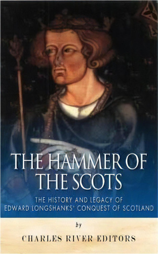 The Hammer Of The Scots, De Charles River Editors. Editorial Createspace Independent Publishing Platform, Tapa Blanda En Inglés