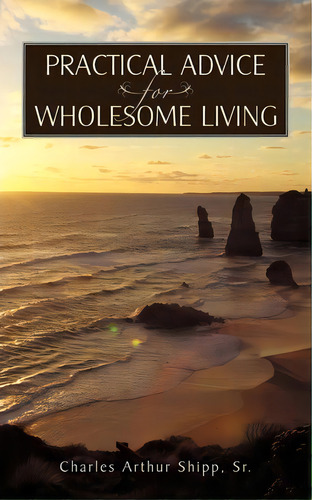 Practical Advice For Wholesome Living, De Charles Arthur Shipp Sr. Editorial Iuniverse, Tapa Blanda En Inglés, 2010