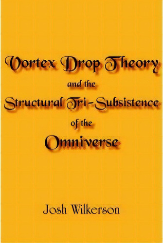 Vortex Drop Theory And The Structural Tri-subsistence Of The Omniverse, De Josh Wilkerson. Editorial Authorhouse, Tapa Blanda En Inglés