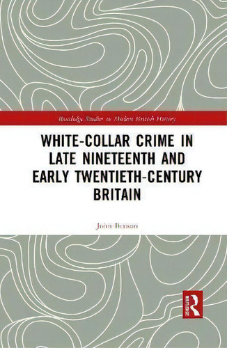 White-collar Crime In Late Nineteenth And Early Twentieth-century Britain, De John Benson. Routledge Studies In Modern British History, Vol. 1. Editorial Routledge, Tapa Dura En Inglés