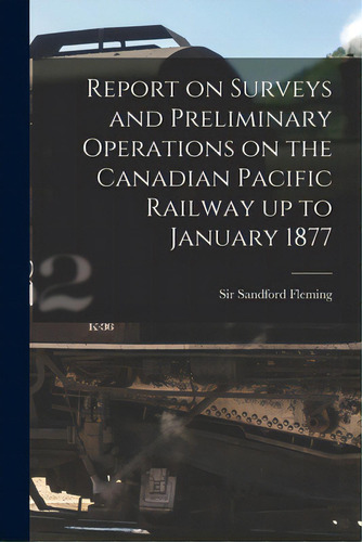 Report On Surveys And Preliminary Operations On The Canadian Pacific Railway Up To January 1877 [..., De Fleming, Sandford. Editorial Legare Street Pr, Tapa Blanda En Inglés