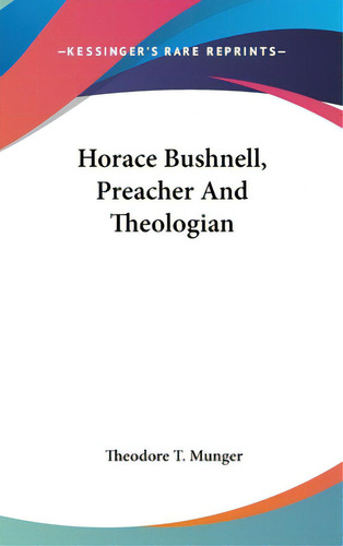 Horace Bushnell, Preacher And Theologian, De Munger, Theodore Thornton. Kessinger's Rare Reprints, Vol. 1. Editorial Kessinger Pub Llc, Tapa Dura En Inglés