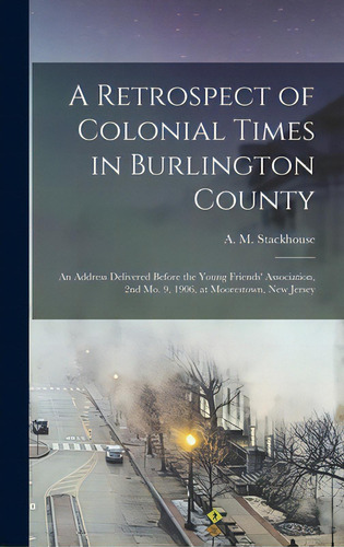 A Retrospect Of Colonial Times In Burlington County: An Address Delivered Before The Young Friend..., De Stackhouse, A. M. (asa Matlack) 1845. Editorial Legare Street Pr, Tapa Dura En Inglés