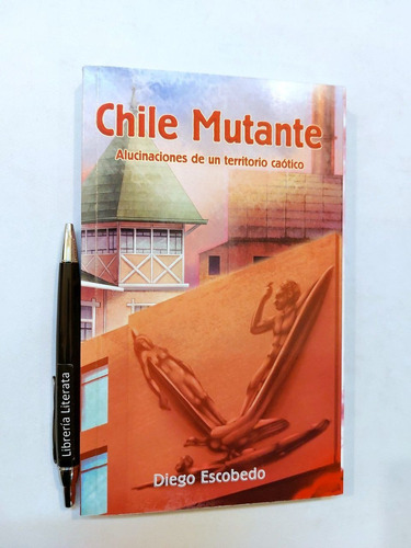 Chile Mutante Diego Escobedo Alucinaciones De Un Territorio 