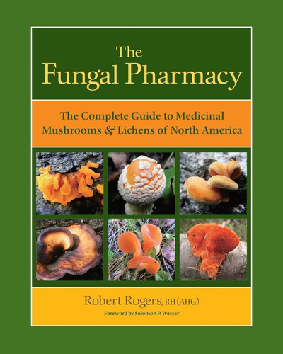 The Fungal Pharmacy: The Complete Guide To Medicinal Mushroo