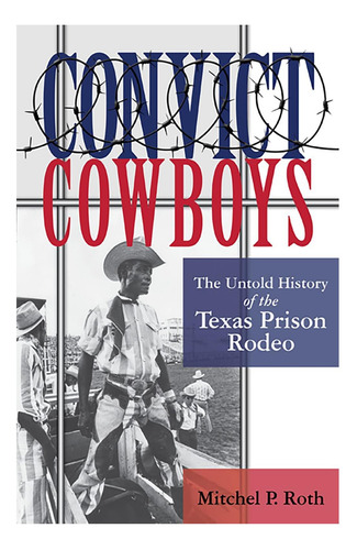 Libro: Vaqueros Convictos: La Historia No Contada Del Rodeo