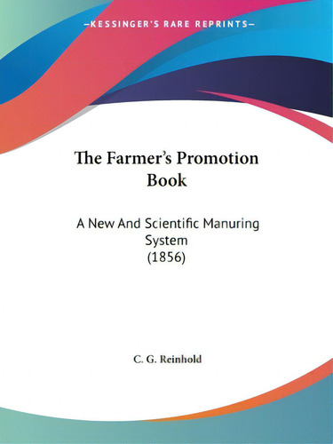 The Farmer's Promotion Book: A New And Scientific Manuring System (1856), De Reinhold, C. G.., Vol. 1. Editorial Kessinger Pub Llc, Tapa Blanda En Inglés
