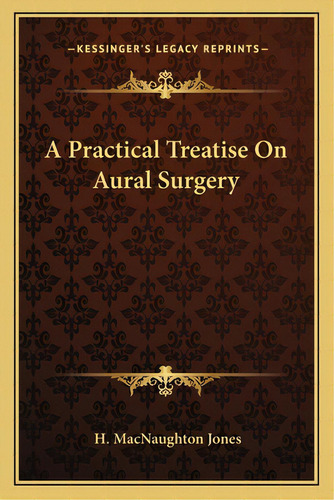 A Practical Treatise On Aural Surgery, De Jones, H. Macnaughton. Editorial Kessinger Pub Llc, Tapa Blanda En Inglés
