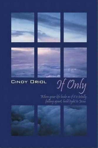 If Only : When Your Life Looks As If It Is Totally Falling Apart, Hold Tight To Jesus, De Cindy Oriol. Editorial Outskirts Press, Tapa Blanda En Inglés