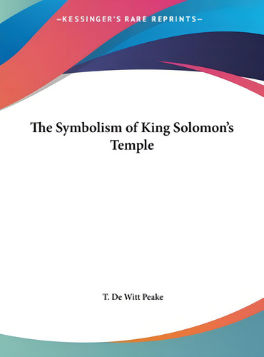 The Symbolism Of King Solomon's Temple, De Peake, T. De Witt., Vol. 1. Editorial Kessinger Pub Llc, Tapa Dura En Inglés