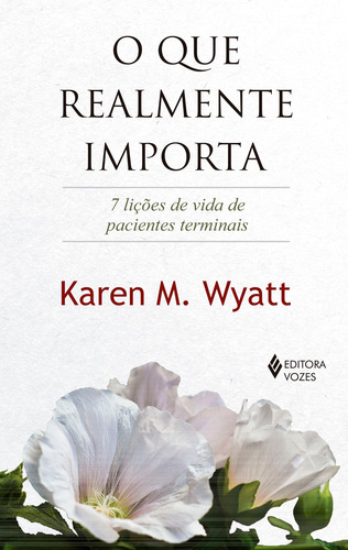 O que realmente importa: 7 lições de vida de pacientes terminais, de M. Wyatt, Karen. Editorial Editora Vozes Ltda., capa mole em português, 2018