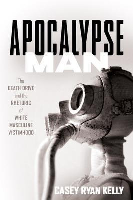 Apocalypse Man : The Death Drive And The Rhetoric Of Whit...