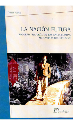 La Nacion Futura: Rodolfo Puiggros En Las Encrucijadas Argentinas Del Siglo Xx, De Acha Omar. Serie N/a, Vol. Volumen Unico. Editorial Eudeba, Tapa Blanda, Edición 1 En Español, 2006