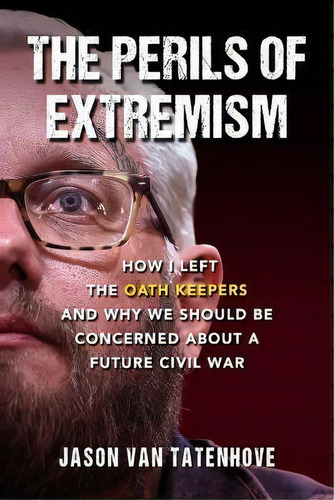 The Perils Of Extremism : How I Left The Oath Keepers And Why We Should Be Concerned About A Futu..., De Jason Van Tatenhove. Editorial Skyhorse Publishing, Tapa Dura En Inglés