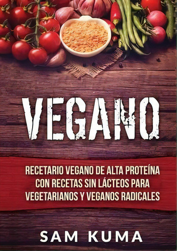 Vegano : Recetario Vegano De Alta Proteãâna Con Recetas Sin Lãâ¡cteos Para Vegetarianos Y Vega..., De Sam Kuma. Editorial Abhishek Kumar, Tapa Blanda En Español