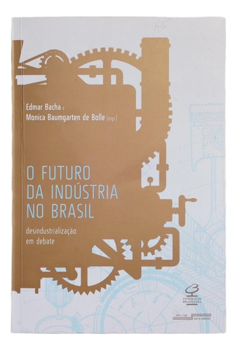 Livro O Futuro Da Indústria No Brasil - Desindustrialização Em Debate - Edmar Bacha E Monica Baumgarten De Bolle