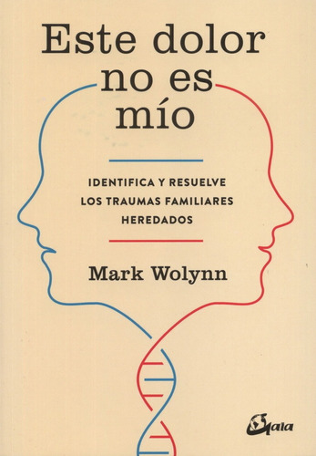 Este dolor no es mío: Identifica y resuelve los traumas familiares heredados, de Mark Wolynn., vol. 1.0. Editorial Gaia Ediciones, tapa blanda, edición 1.0 en español, 2017