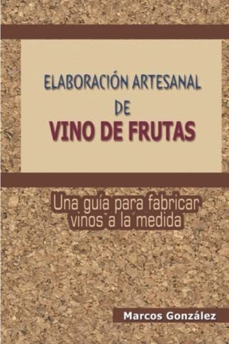 Elaboracion Artesanal De Vino De Frutas Una Guia..., de González, Marcos. Editorial Independently Published en español