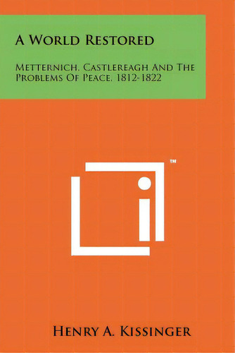 A World Restored: Metternich, Castlereagh And The Problems Of Peace, 1812-1822, De Kissinger, Henry A.. Editorial Literary Licensing Llc, Tapa Blanda En Inglés