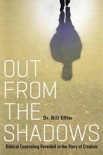 Out From The Shadows : Biblical Counseling Revealed In The Story Of Creation, De Dr Bill Effler. Editorial Westbow Press, Tapa Blanda En Inglés, 2014