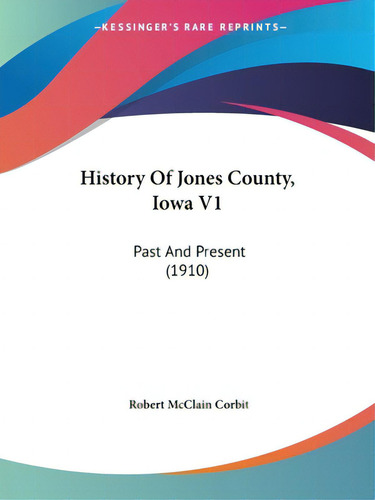 History Of Jones County, Iowa V1: Past And Present (1910), De Corbit, Robert Mcclain. Editorial Kessinger Pub Llc, Tapa Blanda En Inglés