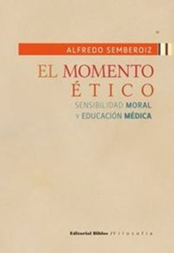 El Momento Etico. Sensibilidad Moral Y Educacion Medica, De Alfredo Semberoiz. Editorial Biblos En Español