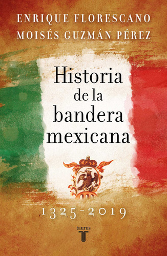 Historia de la bandera mexicana, 1325-2019, de Florescano, Enrique. Serie Historia Editorial Taurus, tapa blanda en español, 2021