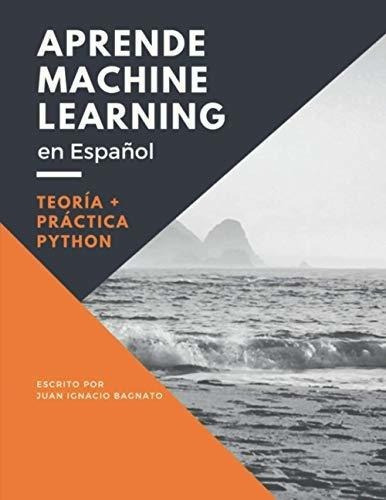 Aprende Machine Learning En Español Teoria Practic, de Bagnato, Juan Igna. Editorial Agencia del ISBN en España en español