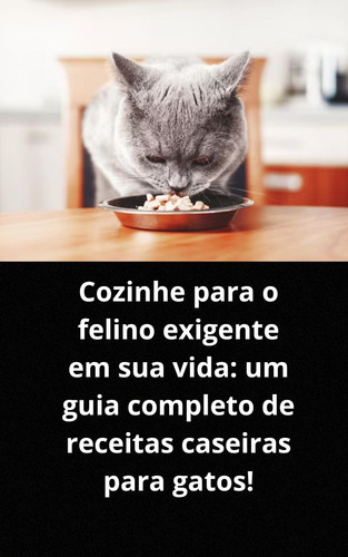 Cozinhe Para O Felino Exigente Em Sua Vida Um Guia Completo De Receitas Caseiras Para Gatos!