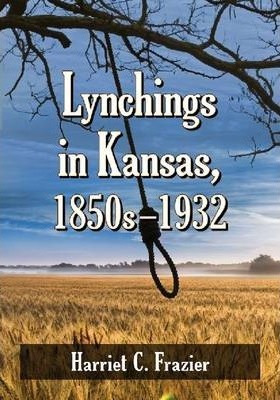 Lynchings In Kansas, 1850s-1932 - Harriet C. Frazier (pap...