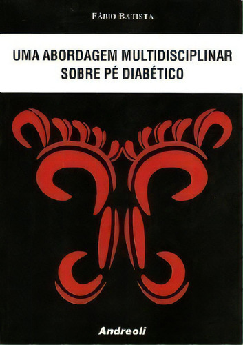 Uma Abordagem Multidisciplinar Sobre Pe Diabetico: Uma Abordagem Multidisciplinar Sobre Pe Diabetico, De Batista., Vol. 1. Editora Andreoli, Capa Mole, Edição 1 Em Português, 2010