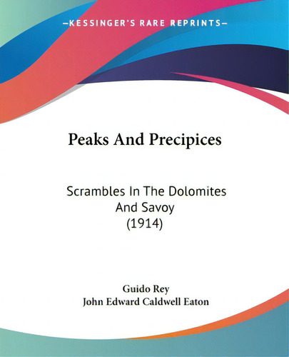 Peaks And Precipices: Scrambles In The Dolomites And Savoy (1914), De Rey, Guido., Vol. 1. Editorial Kessinger Pub Llc, Tapa Blanda En Inglés, 1914