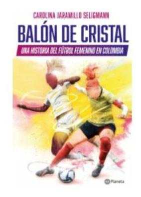 Balon De Cristal. Una Historia Del Fútbol Femenino