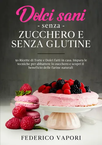 Libro: Dolci Sani Senza Zucchero E Senza Glutine: 50 Ricette