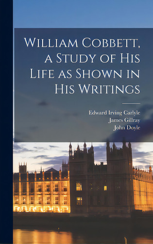 William Cobbett, A Study Of His Life As Shown In His Writings, De Carlyle, Edward Irving 1871-. Editorial Legare Street Pr, Tapa Dura En Inglés