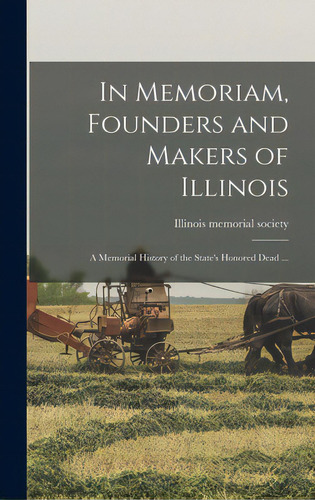 In Memoriam, Founders And Makers Of Illinois; A Memorial History Of The State's Honored Dead ..., De Illinois Memorial Society. Editorial Hassell Street Pr, Tapa Dura En Inglés