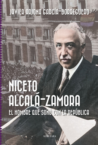 Niceto Alcalá-zamora. El Hombre Que Soñó República -   - *