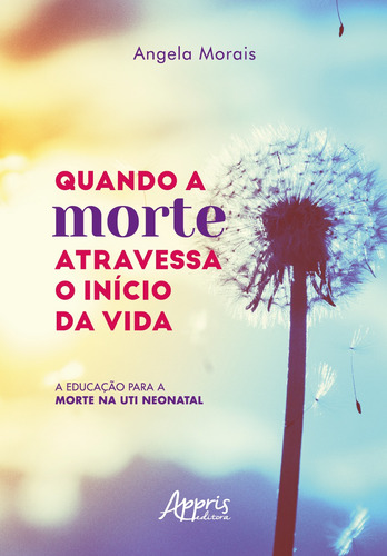 Quando a Morte Atravessa o Início da Vida: A Educação para a Morte na UTI Neonatal, de Morais, Angela. Editorial Appris Editora e Livraria Eireli - ME, capa mole em português, 2022