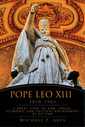 Pope Leo Xiii 1810-1903: A Great Lion Of God: Social, Economic And Political Environment Of His Time, De Arya, Michael P.. Editorial Xulon Pr, Tapa Blanda En Inglés