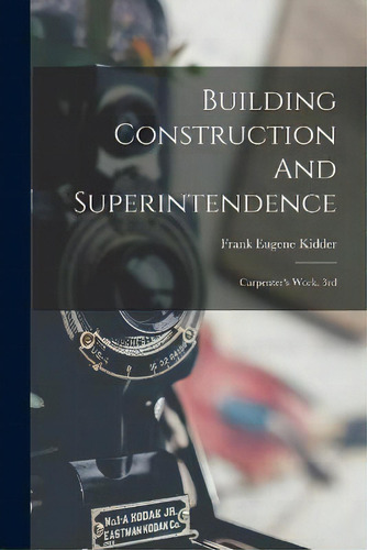 Building Construction And Superintendence : Carpenter's Work. 3rd; Edition 1900, De Frank Eugene Kidder. Editorial Legare Street Press, Tapa Blanda En Inglés
