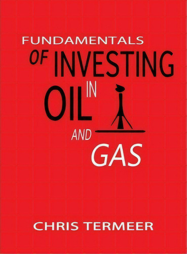 Fundamentals Of Investing In Oil And Gas, De Chris Termeer. Editorial Chris Termeer Publishing, Tapa Dura En Inglés