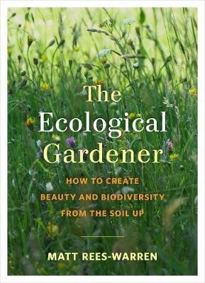 The Ecological Gardener : How To Create Beauty And Biodivers